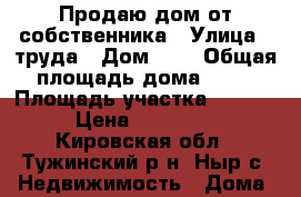 Продаю дом от собственника › Улица ­ труда › Дом ­ 3 › Общая площадь дома ­ 64 › Площадь участка ­ 3 500 › Цена ­ 450 000 - Кировская обл., Тужинский р-н, Ныр с. Недвижимость » Дома, коттеджи, дачи продажа   . Кировская обл.